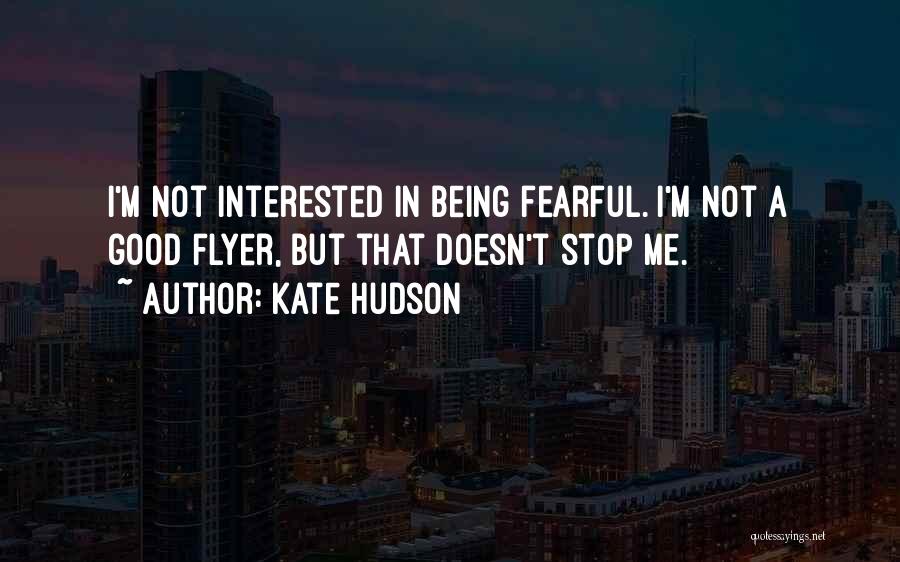 Kate Hudson Quotes: I'm Not Interested In Being Fearful. I'm Not A Good Flyer, But That Doesn't Stop Me.