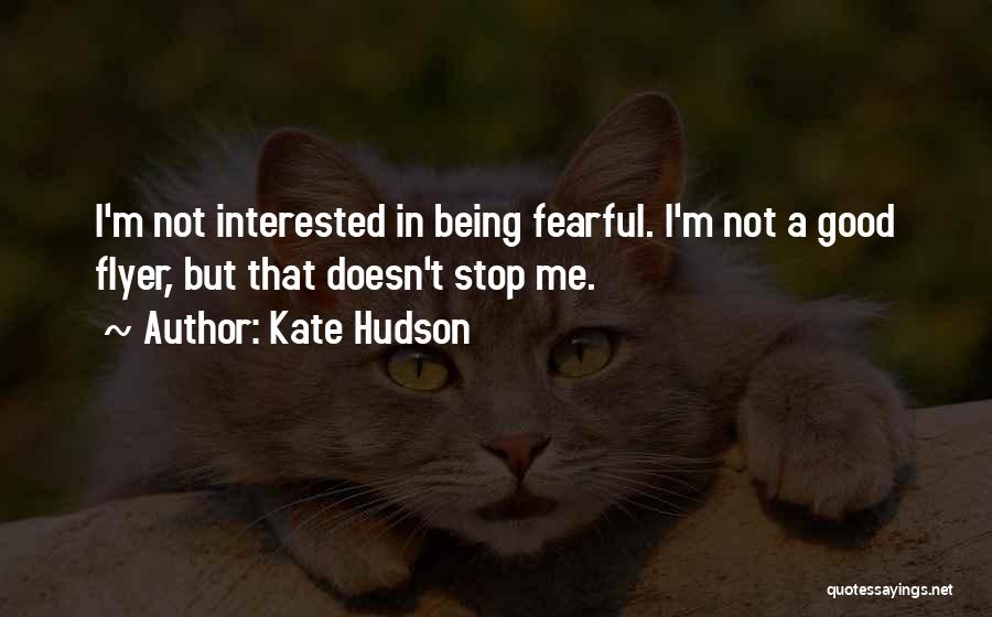 Kate Hudson Quotes: I'm Not Interested In Being Fearful. I'm Not A Good Flyer, But That Doesn't Stop Me.