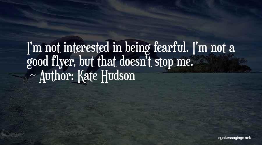 Kate Hudson Quotes: I'm Not Interested In Being Fearful. I'm Not A Good Flyer, But That Doesn't Stop Me.