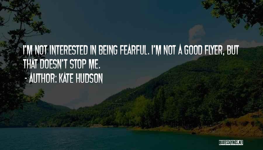 Kate Hudson Quotes: I'm Not Interested In Being Fearful. I'm Not A Good Flyer, But That Doesn't Stop Me.