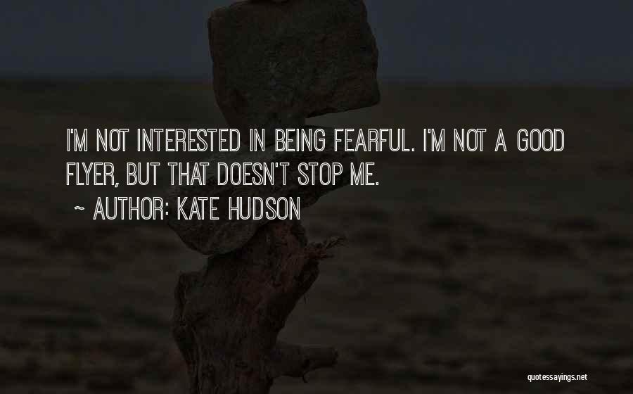 Kate Hudson Quotes: I'm Not Interested In Being Fearful. I'm Not A Good Flyer, But That Doesn't Stop Me.