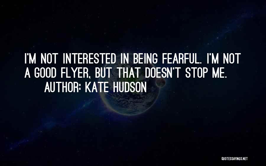 Kate Hudson Quotes: I'm Not Interested In Being Fearful. I'm Not A Good Flyer, But That Doesn't Stop Me.