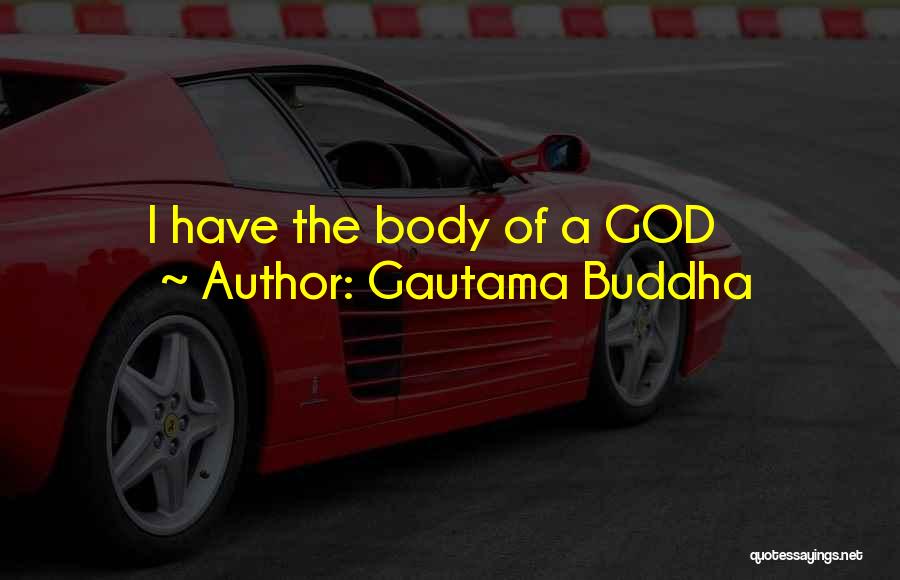 Gautama Buddha Quotes: I Have The Body Of A God