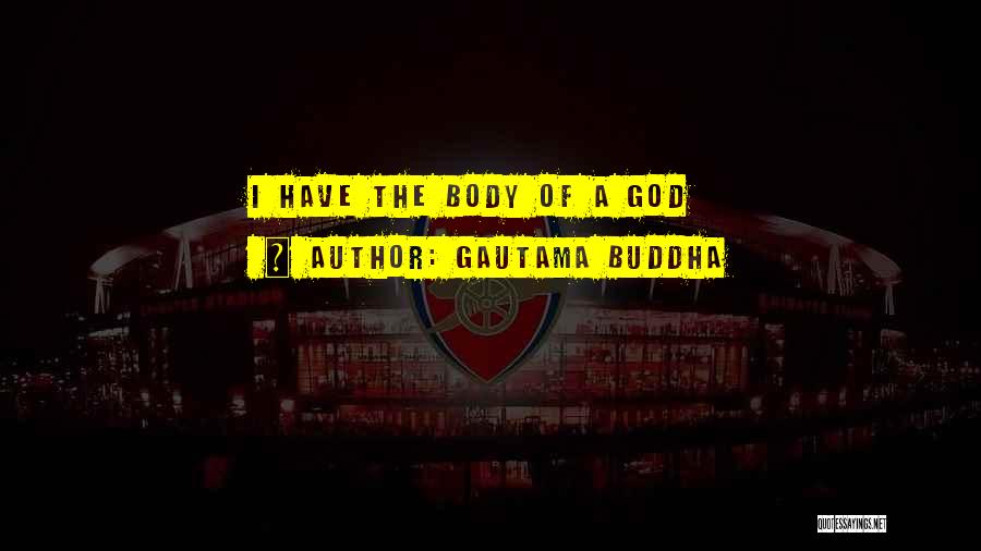 Gautama Buddha Quotes: I Have The Body Of A God