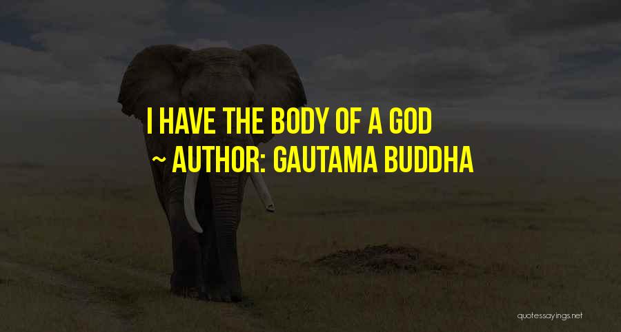 Gautama Buddha Quotes: I Have The Body Of A God