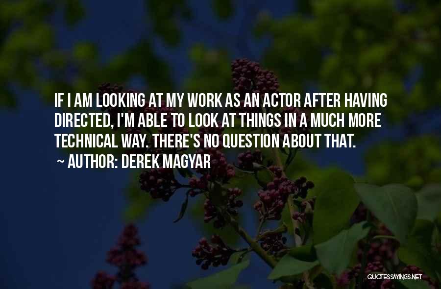 Derek Magyar Quotes: If I Am Looking At My Work As An Actor After Having Directed, I'm Able To Look At Things In