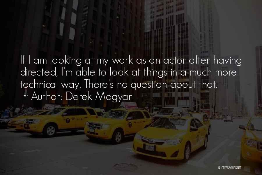 Derek Magyar Quotes: If I Am Looking At My Work As An Actor After Having Directed, I'm Able To Look At Things In