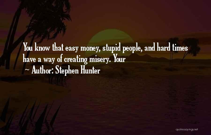 Stephen Hunter Quotes: You Know That Easy Money, Stupid People, And Hard Times Have A Way Of Creating Misery. Your