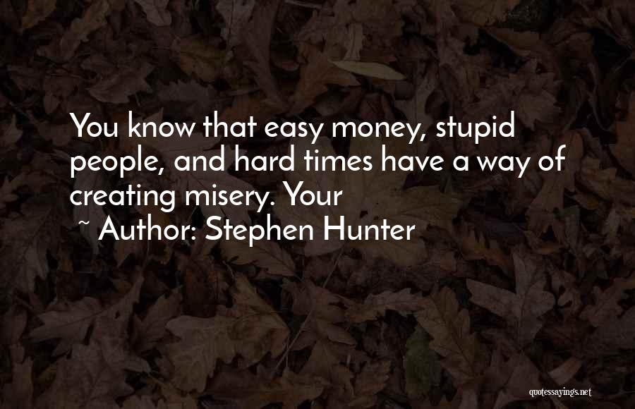 Stephen Hunter Quotes: You Know That Easy Money, Stupid People, And Hard Times Have A Way Of Creating Misery. Your