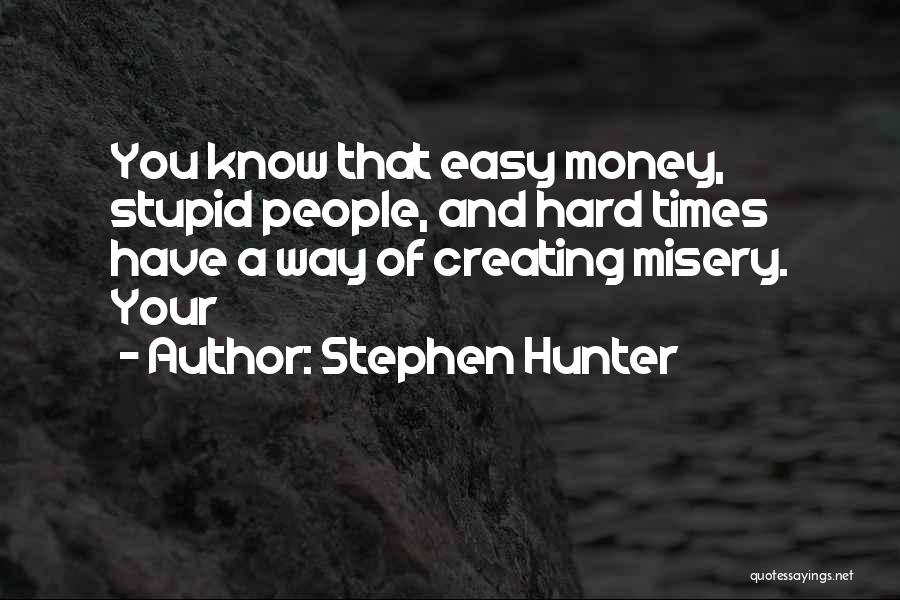 Stephen Hunter Quotes: You Know That Easy Money, Stupid People, And Hard Times Have A Way Of Creating Misery. Your