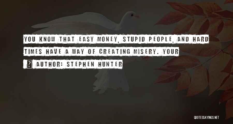 Stephen Hunter Quotes: You Know That Easy Money, Stupid People, And Hard Times Have A Way Of Creating Misery. Your
