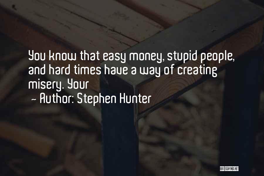 Stephen Hunter Quotes: You Know That Easy Money, Stupid People, And Hard Times Have A Way Of Creating Misery. Your