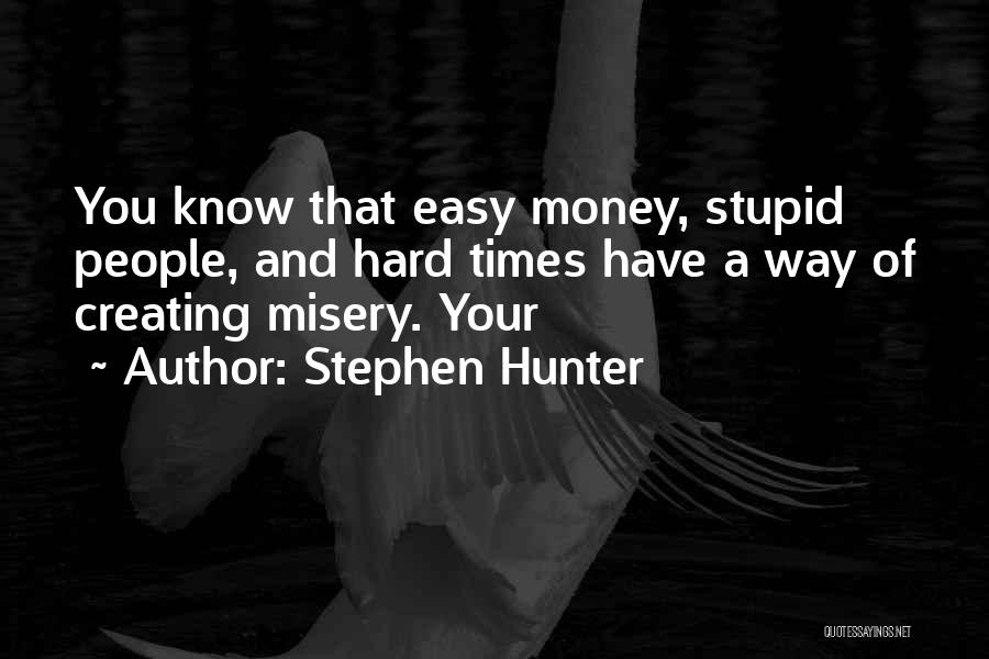 Stephen Hunter Quotes: You Know That Easy Money, Stupid People, And Hard Times Have A Way Of Creating Misery. Your