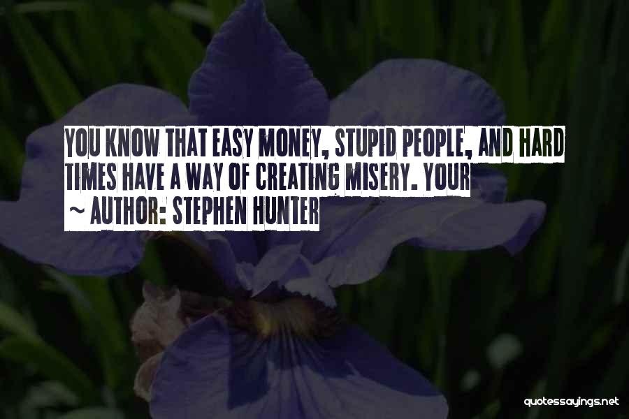 Stephen Hunter Quotes: You Know That Easy Money, Stupid People, And Hard Times Have A Way Of Creating Misery. Your