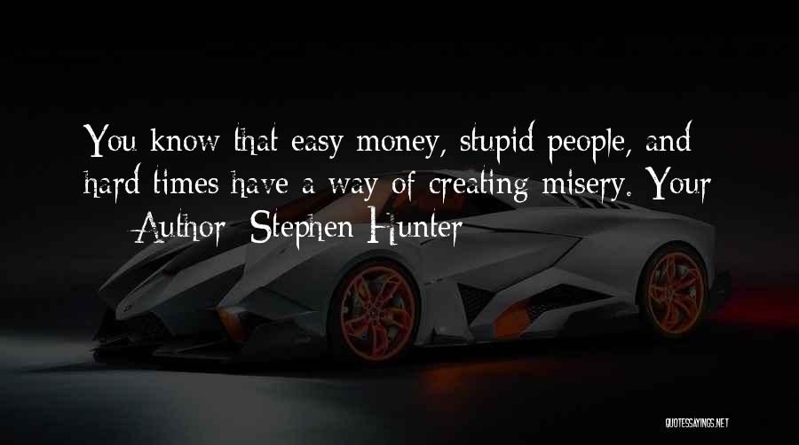 Stephen Hunter Quotes: You Know That Easy Money, Stupid People, And Hard Times Have A Way Of Creating Misery. Your