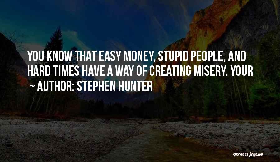 Stephen Hunter Quotes: You Know That Easy Money, Stupid People, And Hard Times Have A Way Of Creating Misery. Your
