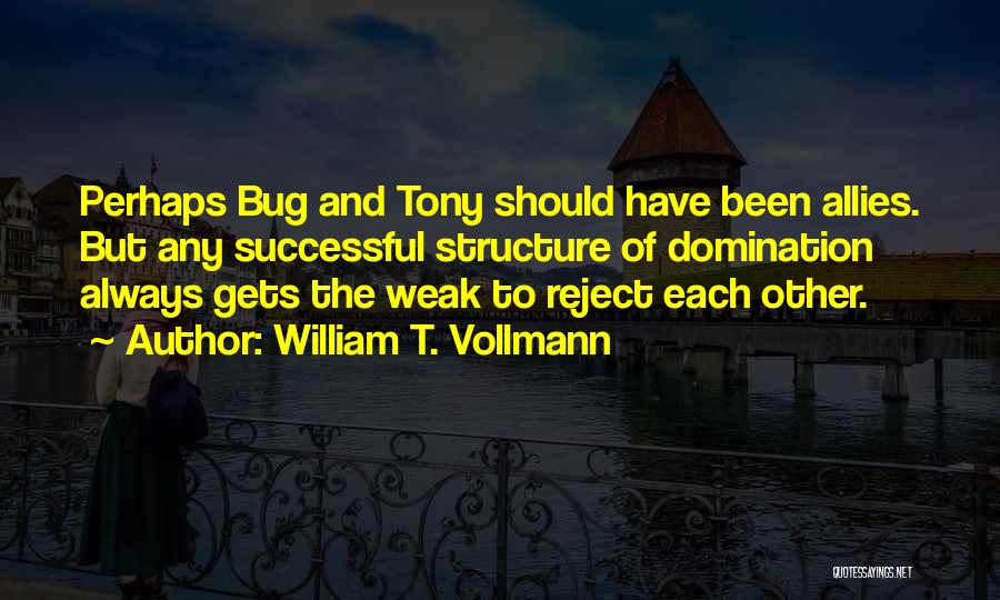 William T. Vollmann Quotes: Perhaps Bug And Tony Should Have Been Allies. But Any Successful Structure Of Domination Always Gets The Weak To Reject