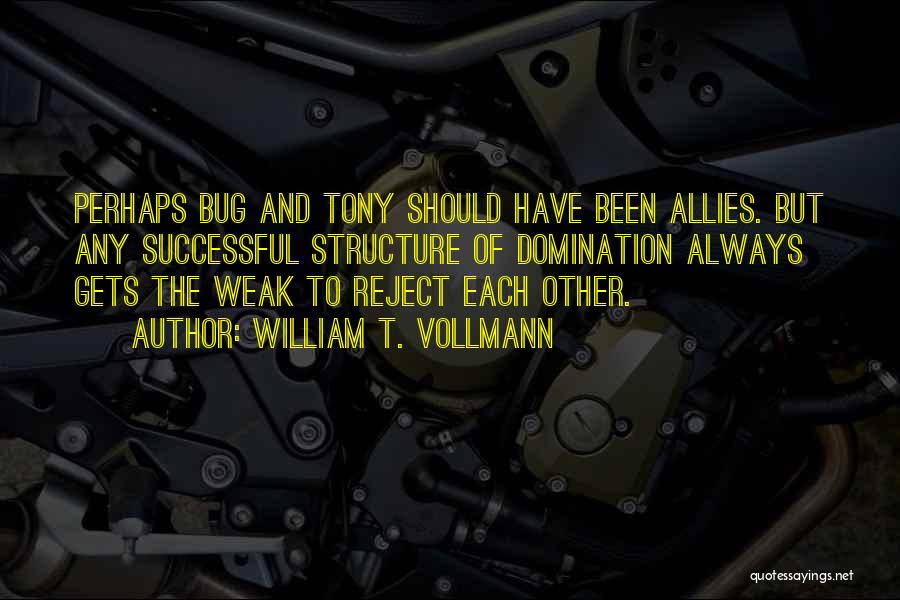 William T. Vollmann Quotes: Perhaps Bug And Tony Should Have Been Allies. But Any Successful Structure Of Domination Always Gets The Weak To Reject