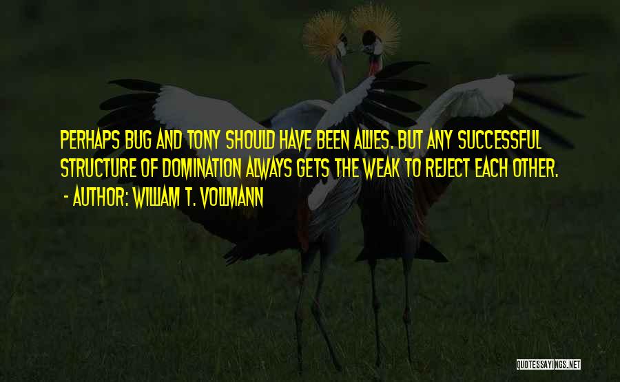 William T. Vollmann Quotes: Perhaps Bug And Tony Should Have Been Allies. But Any Successful Structure Of Domination Always Gets The Weak To Reject