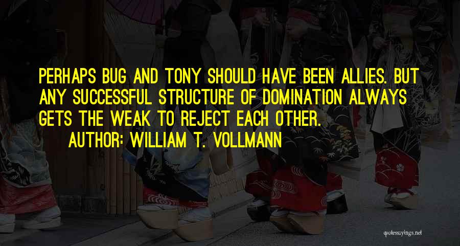 William T. Vollmann Quotes: Perhaps Bug And Tony Should Have Been Allies. But Any Successful Structure Of Domination Always Gets The Weak To Reject