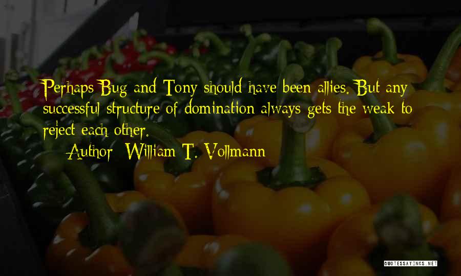 William T. Vollmann Quotes: Perhaps Bug And Tony Should Have Been Allies. But Any Successful Structure Of Domination Always Gets The Weak To Reject