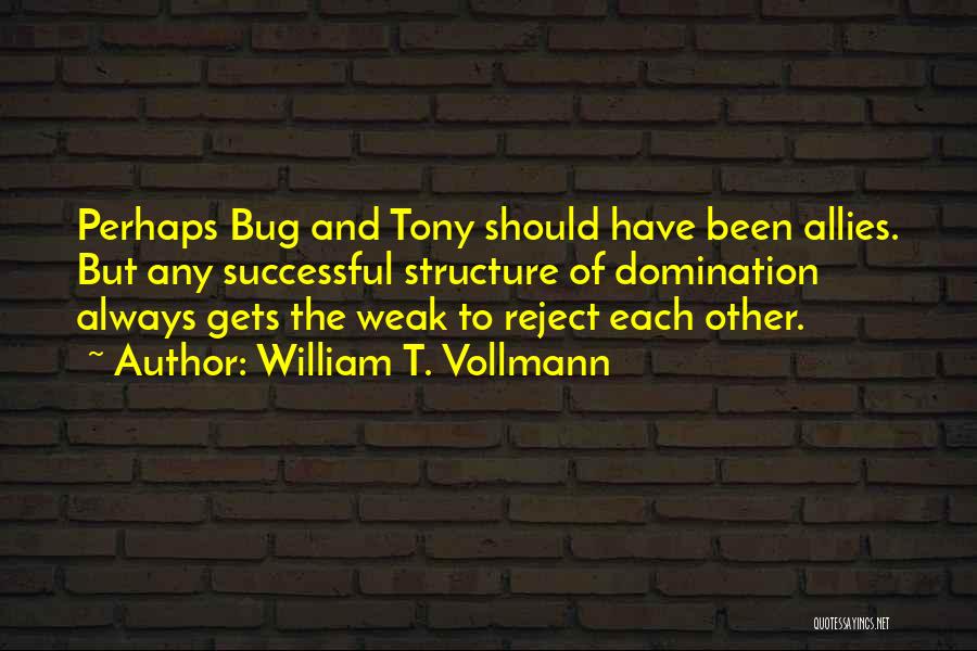 William T. Vollmann Quotes: Perhaps Bug And Tony Should Have Been Allies. But Any Successful Structure Of Domination Always Gets The Weak To Reject