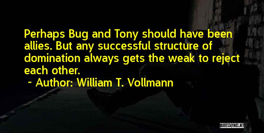 William T. Vollmann Quotes: Perhaps Bug And Tony Should Have Been Allies. But Any Successful Structure Of Domination Always Gets The Weak To Reject