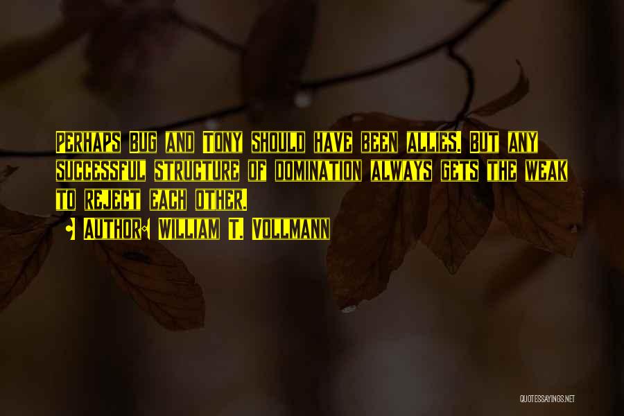 William T. Vollmann Quotes: Perhaps Bug And Tony Should Have Been Allies. But Any Successful Structure Of Domination Always Gets The Weak To Reject