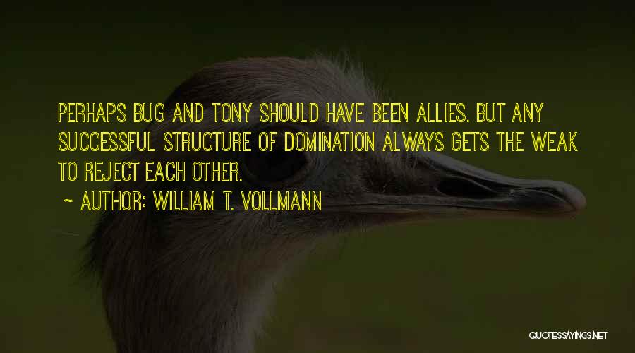 William T. Vollmann Quotes: Perhaps Bug And Tony Should Have Been Allies. But Any Successful Structure Of Domination Always Gets The Weak To Reject