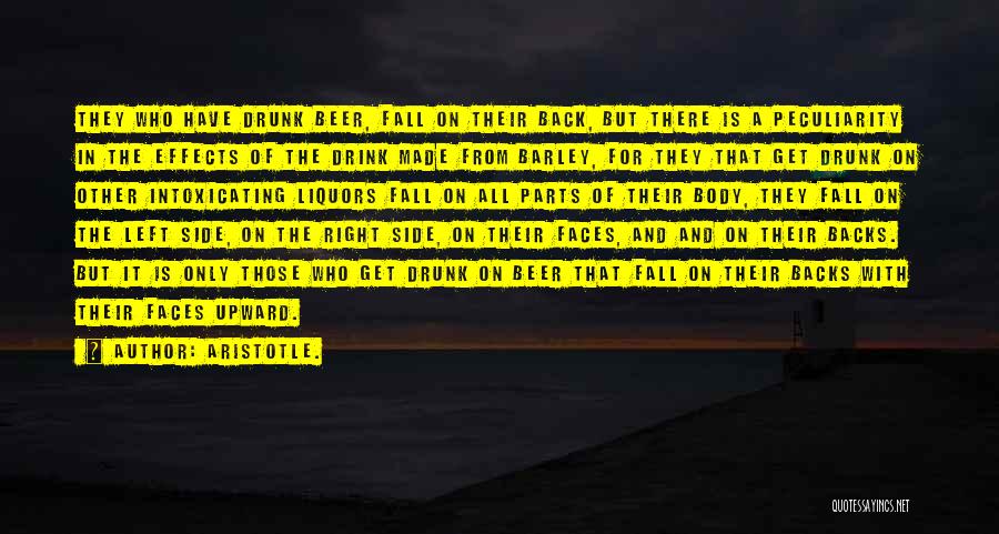 Aristotle. Quotes: They Who Have Drunk Beer, Fall On Their Back, But There Is A Peculiarity In The Effects Of The Drink