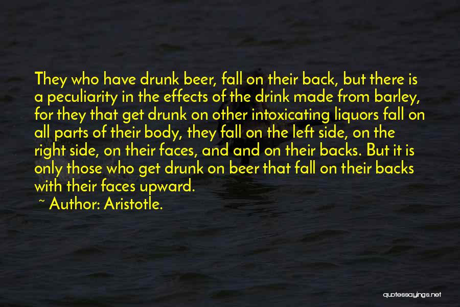 Aristotle. Quotes: They Who Have Drunk Beer, Fall On Their Back, But There Is A Peculiarity In The Effects Of The Drink