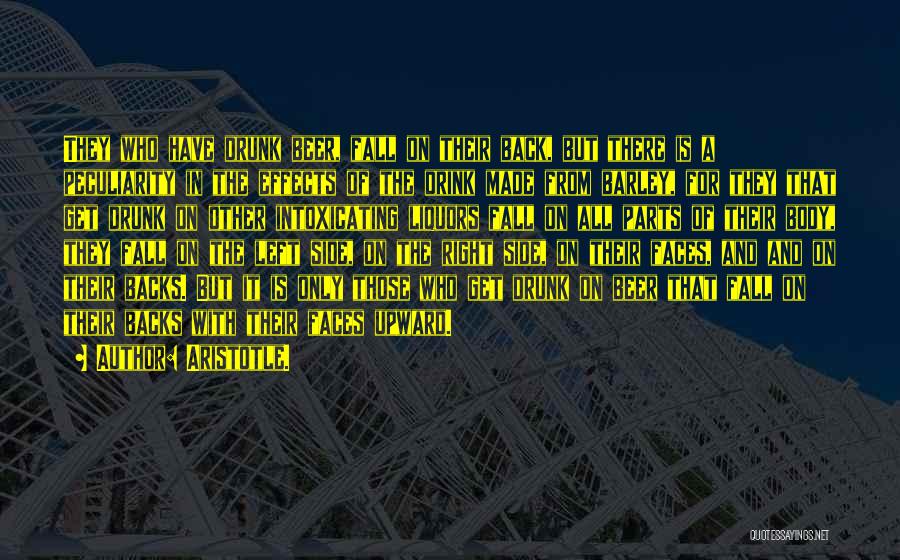 Aristotle. Quotes: They Who Have Drunk Beer, Fall On Their Back, But There Is A Peculiarity In The Effects Of The Drink