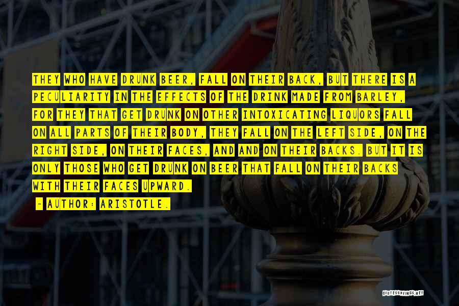 Aristotle. Quotes: They Who Have Drunk Beer, Fall On Their Back, But There Is A Peculiarity In The Effects Of The Drink