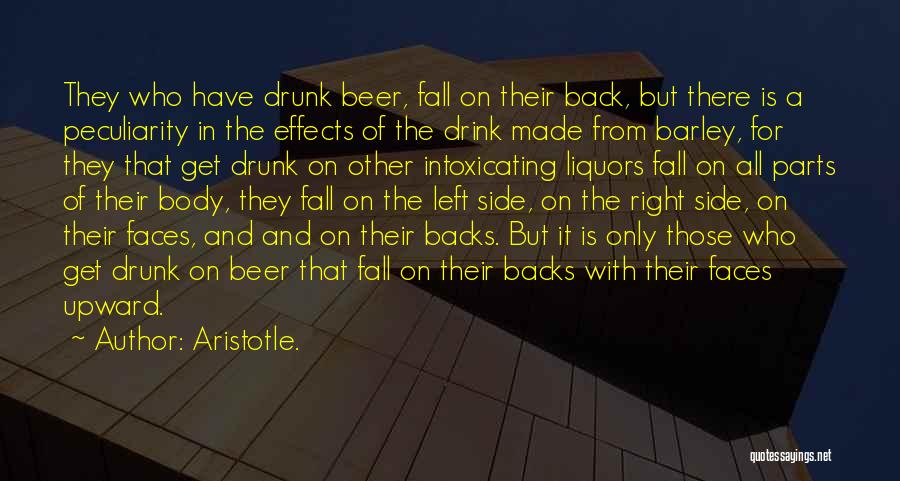 Aristotle. Quotes: They Who Have Drunk Beer, Fall On Their Back, But There Is A Peculiarity In The Effects Of The Drink