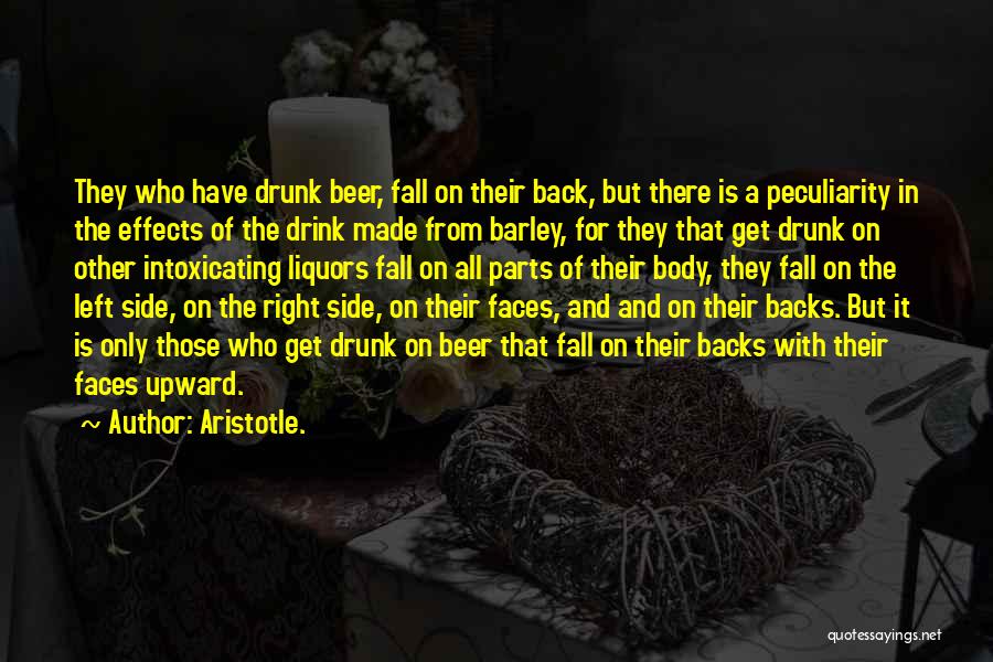 Aristotle. Quotes: They Who Have Drunk Beer, Fall On Their Back, But There Is A Peculiarity In The Effects Of The Drink