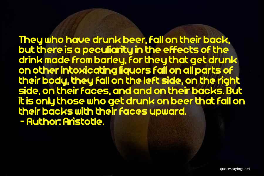 Aristotle. Quotes: They Who Have Drunk Beer, Fall On Their Back, But There Is A Peculiarity In The Effects Of The Drink