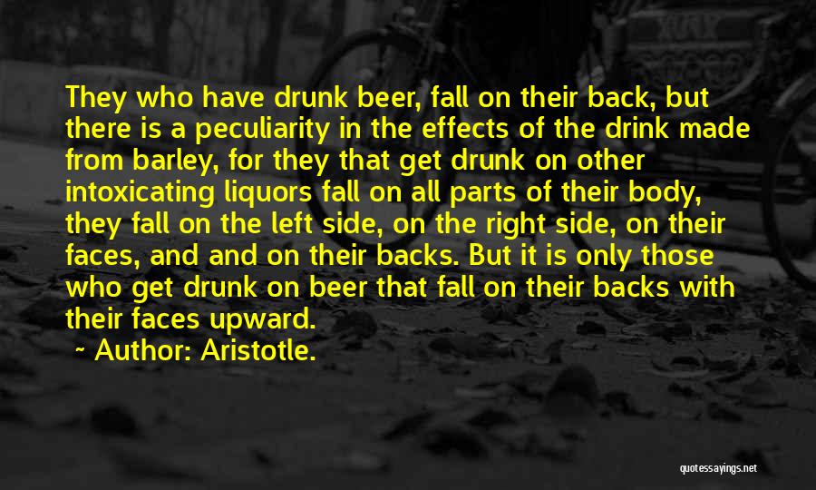 Aristotle. Quotes: They Who Have Drunk Beer, Fall On Their Back, But There Is A Peculiarity In The Effects Of The Drink
