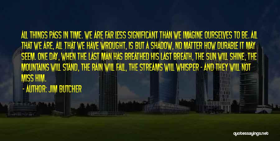 Jim Butcher Quotes: All Things Pass In Time. We Are Far Less Significant Than We Imagine Ourselves To Be. All That We Are,