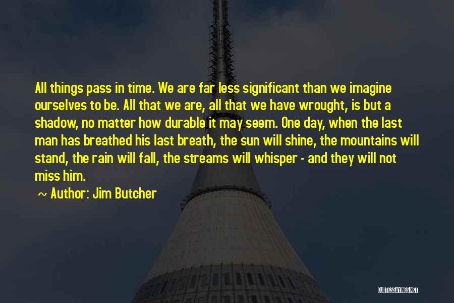 Jim Butcher Quotes: All Things Pass In Time. We Are Far Less Significant Than We Imagine Ourselves To Be. All That We Are,