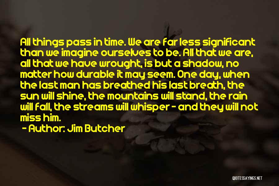 Jim Butcher Quotes: All Things Pass In Time. We Are Far Less Significant Than We Imagine Ourselves To Be. All That We Are,