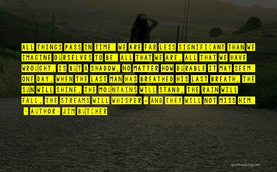Jim Butcher Quotes: All Things Pass In Time. We Are Far Less Significant Than We Imagine Ourselves To Be. All That We Are,