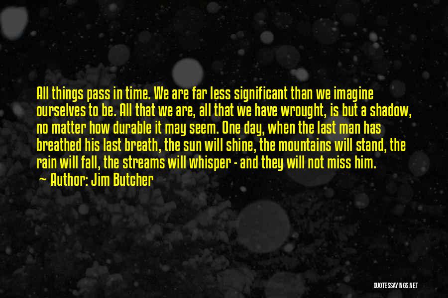 Jim Butcher Quotes: All Things Pass In Time. We Are Far Less Significant Than We Imagine Ourselves To Be. All That We Are,