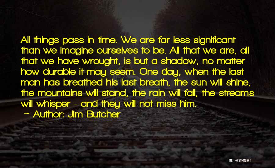 Jim Butcher Quotes: All Things Pass In Time. We Are Far Less Significant Than We Imagine Ourselves To Be. All That We Are,