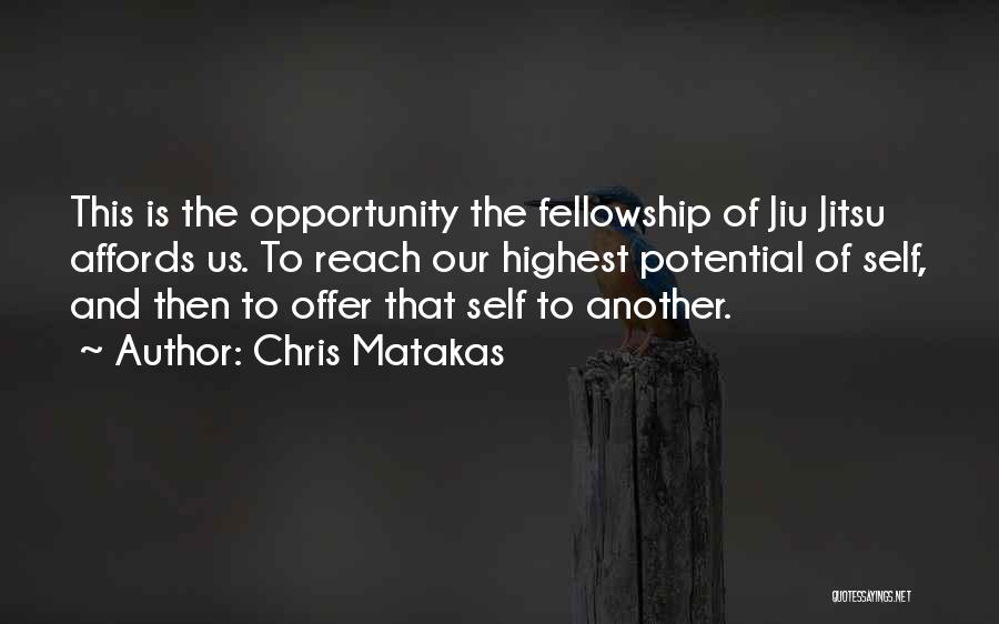 Chris Matakas Quotes: This Is The Opportunity The Fellowship Of Jiu Jitsu Affords Us. To Reach Our Highest Potential Of Self, And Then