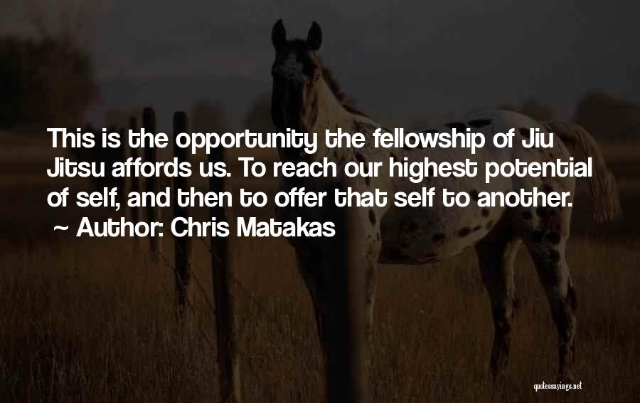 Chris Matakas Quotes: This Is The Opportunity The Fellowship Of Jiu Jitsu Affords Us. To Reach Our Highest Potential Of Self, And Then