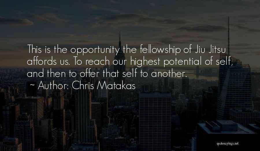 Chris Matakas Quotes: This Is The Opportunity The Fellowship Of Jiu Jitsu Affords Us. To Reach Our Highest Potential Of Self, And Then