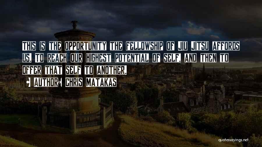 Chris Matakas Quotes: This Is The Opportunity The Fellowship Of Jiu Jitsu Affords Us. To Reach Our Highest Potential Of Self, And Then