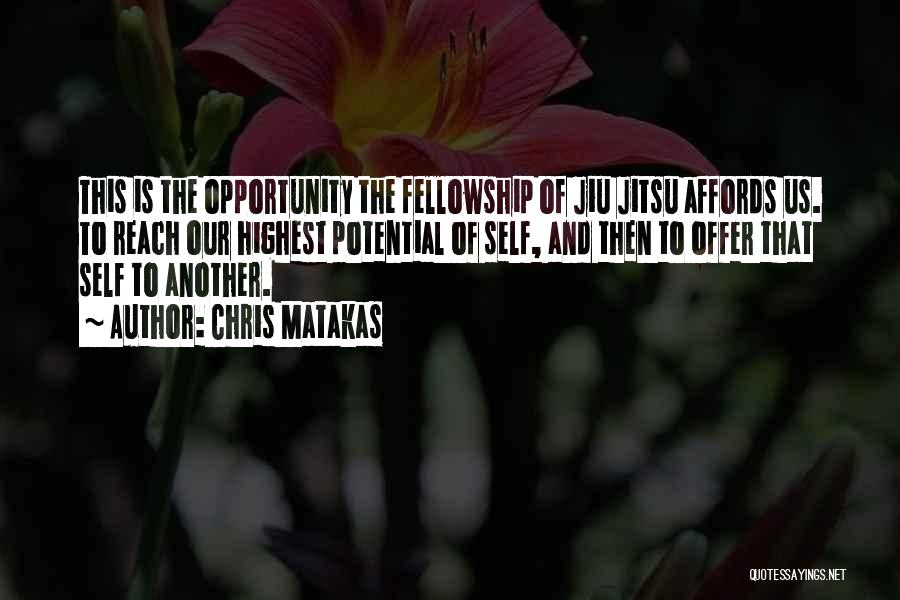 Chris Matakas Quotes: This Is The Opportunity The Fellowship Of Jiu Jitsu Affords Us. To Reach Our Highest Potential Of Self, And Then