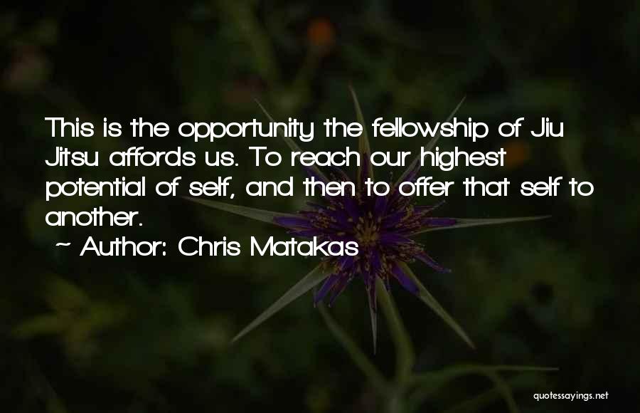 Chris Matakas Quotes: This Is The Opportunity The Fellowship Of Jiu Jitsu Affords Us. To Reach Our Highest Potential Of Self, And Then