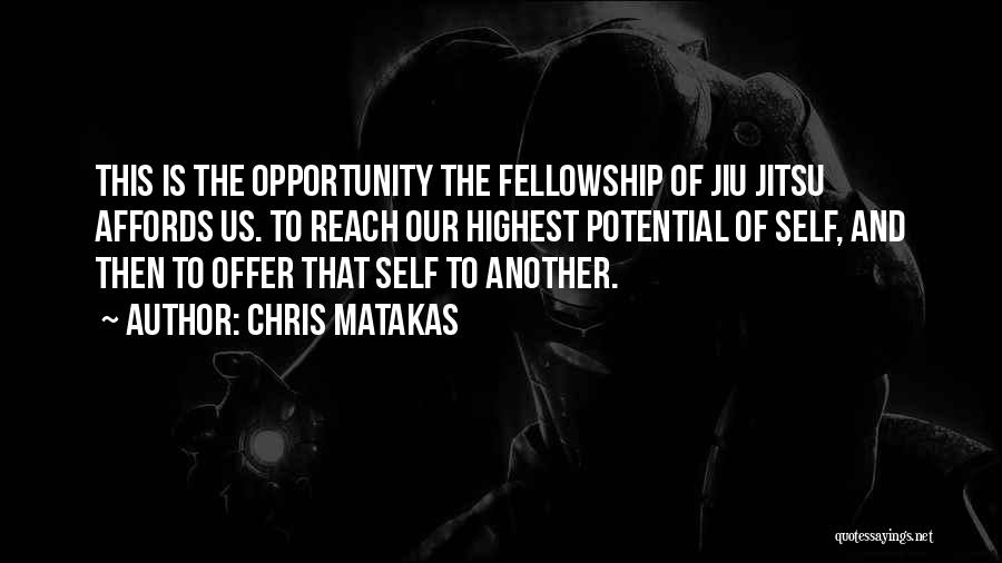 Chris Matakas Quotes: This Is The Opportunity The Fellowship Of Jiu Jitsu Affords Us. To Reach Our Highest Potential Of Self, And Then